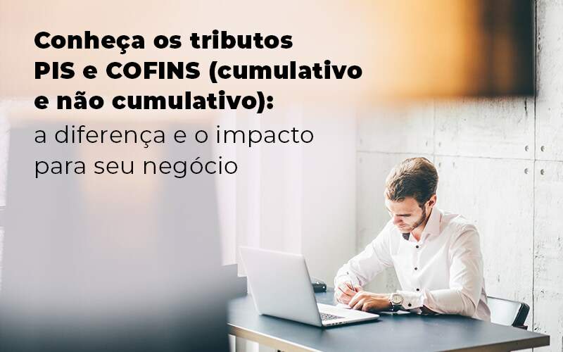 Conheca Os Tributos Pis E Cofins Cumulativo E Nao Cumlativo A Diferenca E O Impacto Para Oseu Negocio Blog Quero Montar Uma Empresa - GRUPO EMPRESARIAL RS