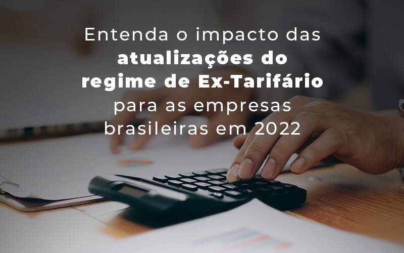 Entenda O Impacto Das Atualizacoes Do Regime De Ex Tarifario Para As Empresas Brasileiras Em 2022 Blog Quero Montar Uma Empresa - GRUPO EMPRESARIAL RS