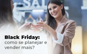 Black Friday Como Se Planejar E Vender Mais Blog Quero Montar Uma Empresa - GRUPO EMPRESARIAL RS